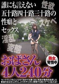 誰にも言えない五十路四十路三十路の性癖とセックス おばさん4人240分
