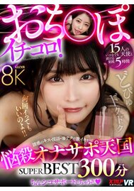 【VR専用】おち〇ぽイチコロ！悩殺オナサポ天国 8K SUPER BEST 300分